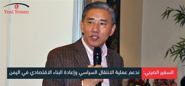 السفير الصيني: ندعم عملية الانتقال السياسي وإعادة البناء الاقتصادي في اليمن