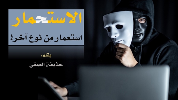 الاسـتـحـمـــــــار (استعمار مِن نوعٍ آخر!)