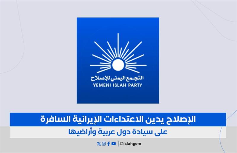 الإصلاح يدين الهجمات الإيرانية على دول عربية: انتهاك صارخ للسيادة وتهديد مباشر لأمن المنطقة