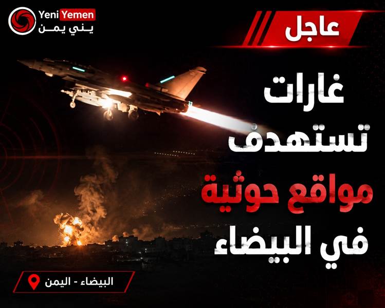 عاجل : غارات جوية تستهدف مواقع للحوثيين في البيضاء