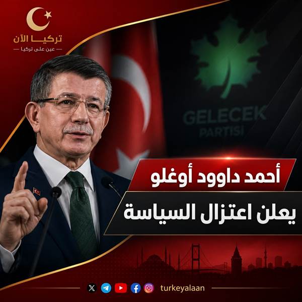 تركيا : أحمد داود أوغلو يعلن اعتزال السياسة وإنهاء نشاط حزب المستقبل