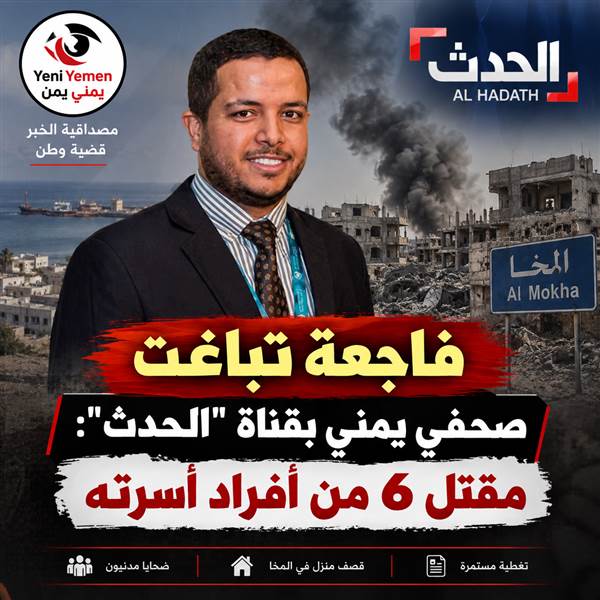 فاجعة في المخا.. مقتل 6 من أقارب صحفي بقناة «الحدث» وإصابة آخرين بقصف منزل
