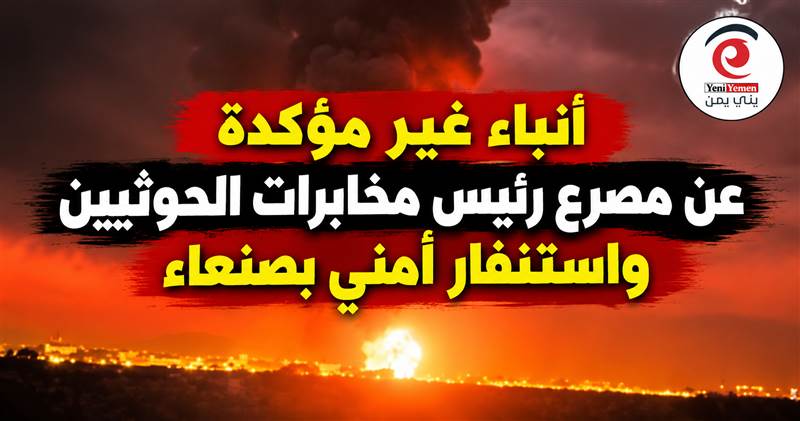 أنباء غير مؤكدة عن مصرع رئيس مخابرات الحوثيين بغارات الليلة الماضية واستنفار أمني بصنعاء