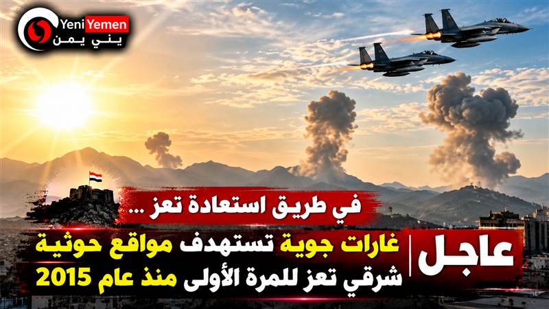 عاجل | غارات جوية تستهدف مواقع حوثية شرقي تعز للمرة الأولى منذ عام 2015