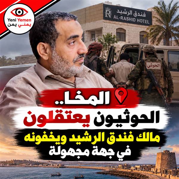 المخا.. ميليشيا الحوثي تعتقل مالك فندق الرشيد وتقتاده إلى جهة مجهولة